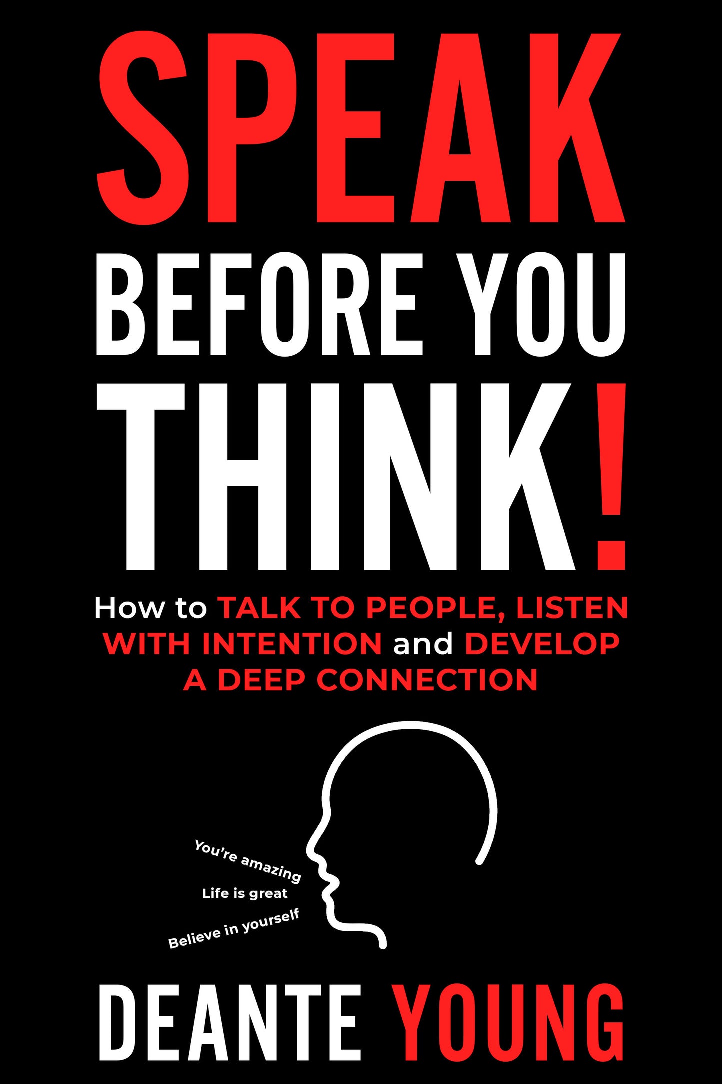 Speak Before You Think!: How to Talk to People, Listen with Intention and Develop a Deep Connection