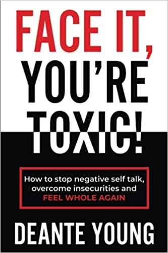 Face It, You're Toxic!: How to Stop Negative Self Talk, Overcome Insecurities and Feel Whole Again