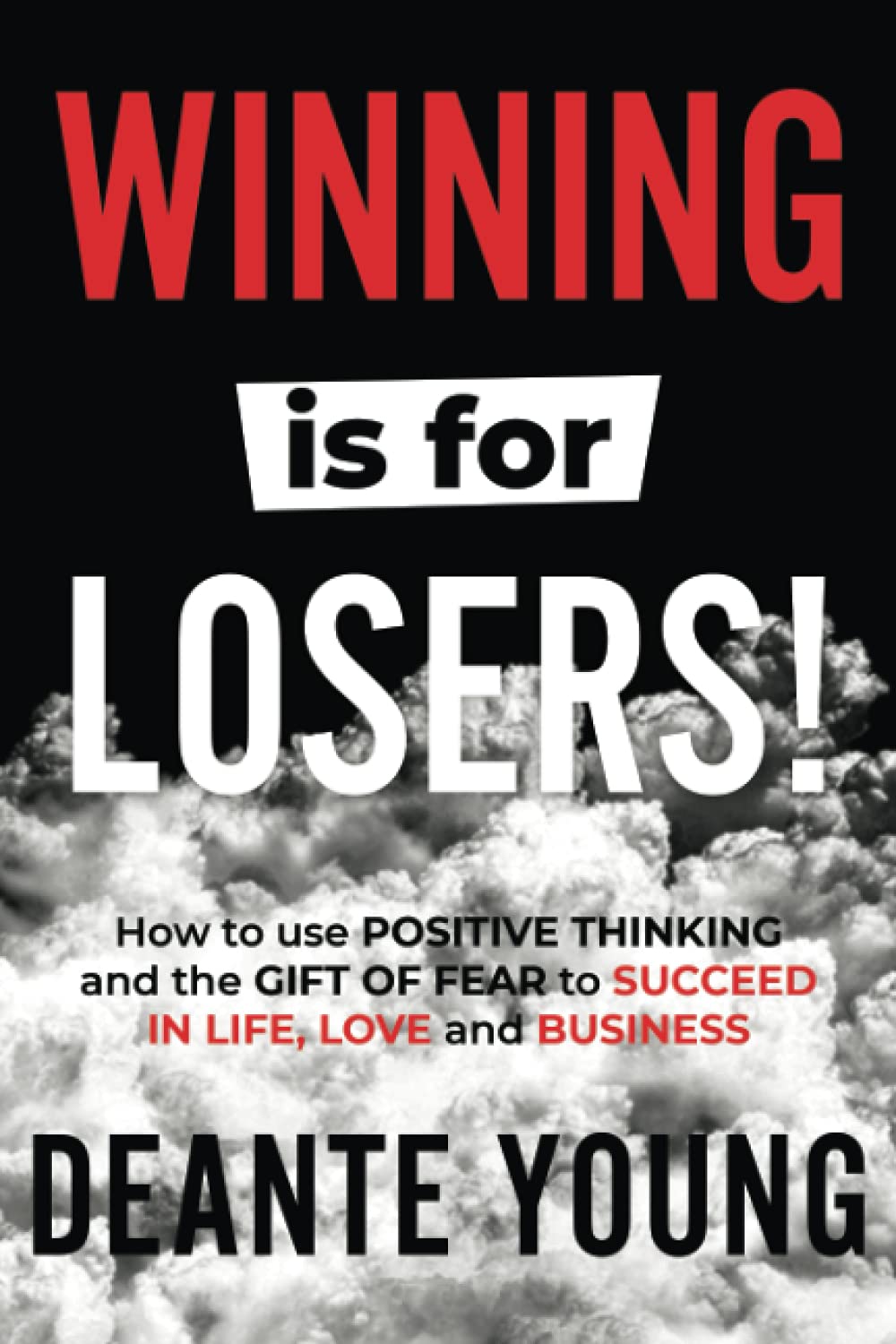 Winning Is For Losers!: How to Use Positive Thinking and the Gift of Fear to Succeed in Life, Love and Business