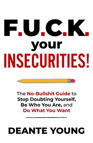 F.U.C.K. Your Insecurities!:  The No-Bullshit Guide to Stop Doubting Yourself, Be Who You Are, and Do What You Want